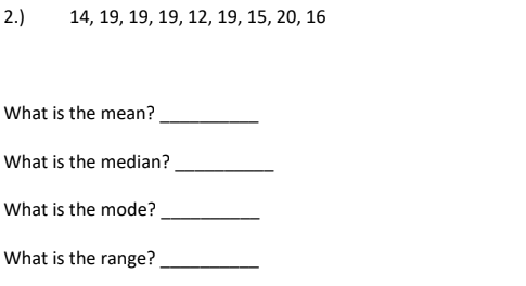 2.)
14, 19, 19, 19, 12, 19, 15, 20, 16
What is the mean?
What is the median?
What is the mode?
What is the range?
