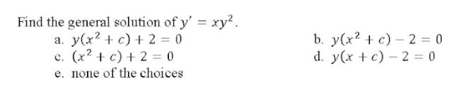Find the general solution of y' = xy² .
а. у(x? + с) + 2%3 0
c. (x2 + c) + 2 = 0
e. none of the choices
b. у (x? + с) — 2 %3D0
d. y(x + c) – 2 = 0
-
