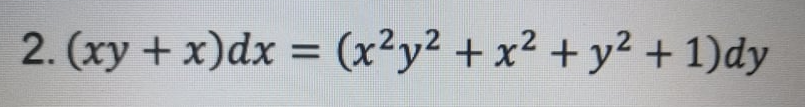 2. (xy + x)dx = (x²y² + x² + y² + 1)dy
%3D
