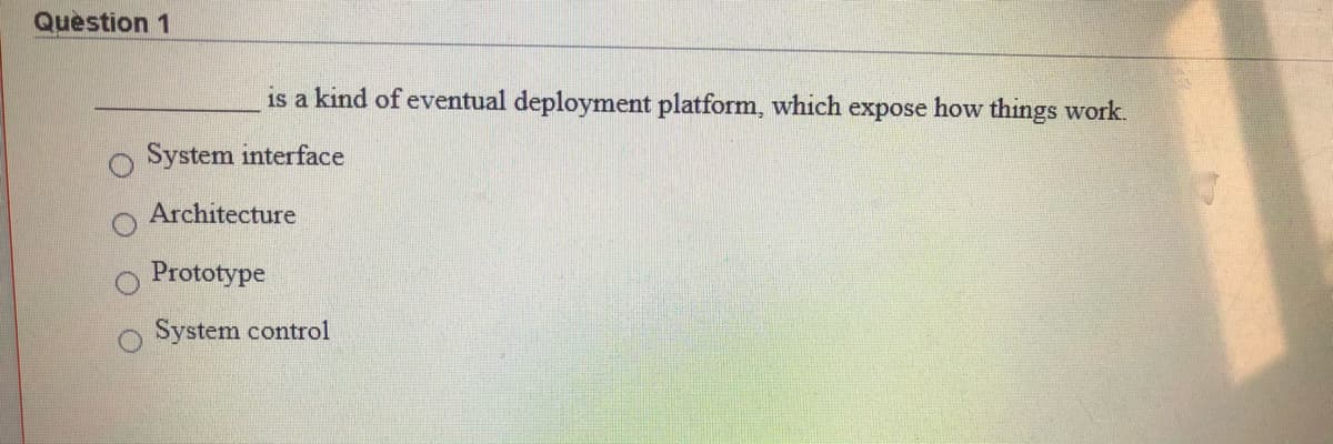 Question 1
is a kind of eventual deployment platform, which expose how things work.
System interface
Architecture
Prototype
System control
