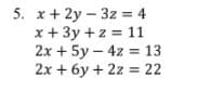 5. x+ 2y – 3z = 4
x + 3y +z = 11
2x + 5y – 4z = 13
2x + 6y + 2z = 22
