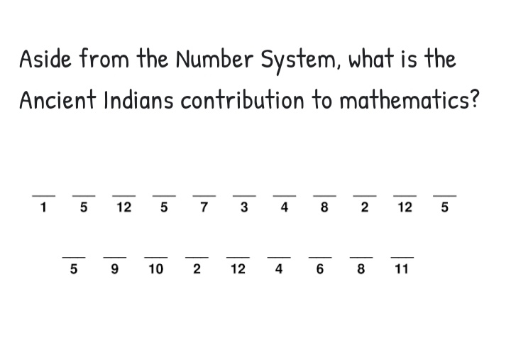 Aside from the Number System, what is the
Ancient Indians contribution to mathematics?
1 5
12
5 7 3 4
8 2
12 5
5 9
10
2
12
4
6 8 11
