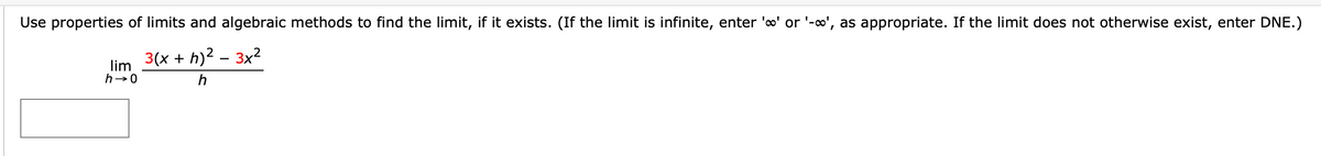 Use properties of limits and algebraic methods to find the limit, if it exists. (If the limit is infinite, enter 'o' or '-o', as appropriate. If the limit does not otherwise exist, enter DNE.)
3(x + h)2 – 3x2
lim
h-0
