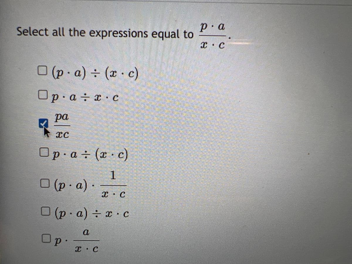Select all the expressions equal to
(p.a) = (x c)
Ор
Op⋅a÷x.c
pa
q
Op a÷ (x c)
1
C.C
(p.a) x c
IC
□ (p.a).
Op
a
I C
p.a
T
I. C