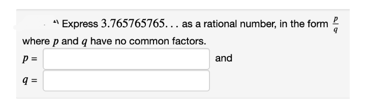 ' Express 3.765765765... as a rational number, in the form
where p and q have no common factors.
p =
and
q =
