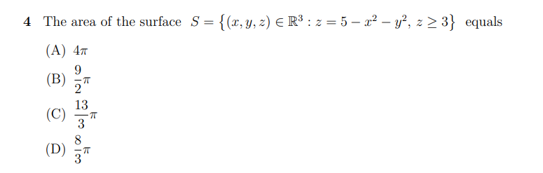4 The area of the surface S = {(x, y, z) E R³ : z = 5 – x² – y², z > 3} equals
(А) 4т
9.
(B)
2"
13
(C)
(D)
