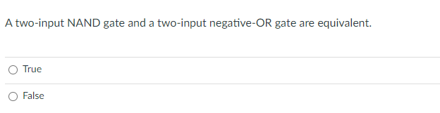 A two-input NAND gate and a two-input negative-OR gate are
O True
O False
