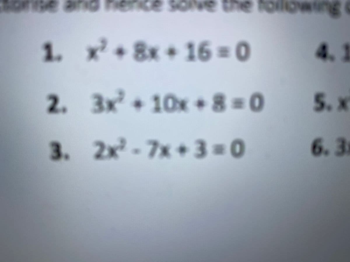 SOve the
1. x+8x+16 = 0 4.1
2. 3x + 10x +8 = 0
5. x
3. 2x-7x+3 = 0
7x+3=0
6. 35
