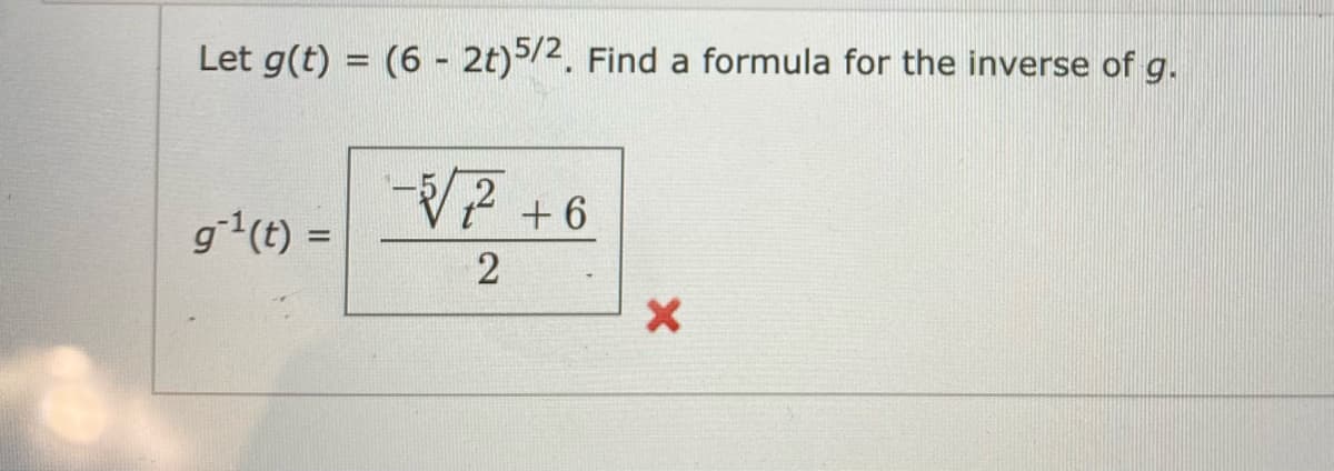 Let g(t) = (6 - 2t)5/2. Find a formula for the inverse of g.
%3D
-V7 +6
g(t) =
