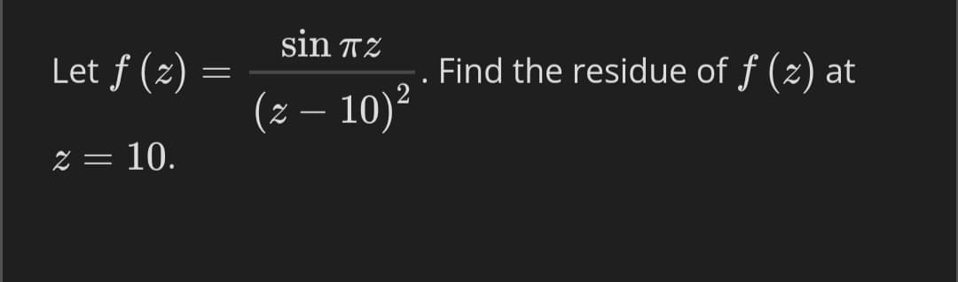 sin TZ
Let ƒ (2) :
Find the residue of f (z) at
(z – 10)²
Z = 10.
