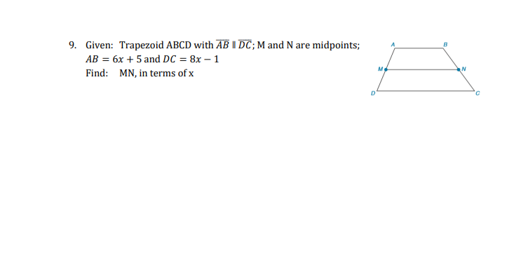 9. Given: Trapezoid ABCD with AB || DC;M and N are midpoints;
AB = 6x + 5 and DC = 8x – 1
M
Find: MN, in terms of x
