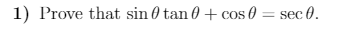 1) Prove that sin 0 tan 0 + cos 0 = sec 0.
