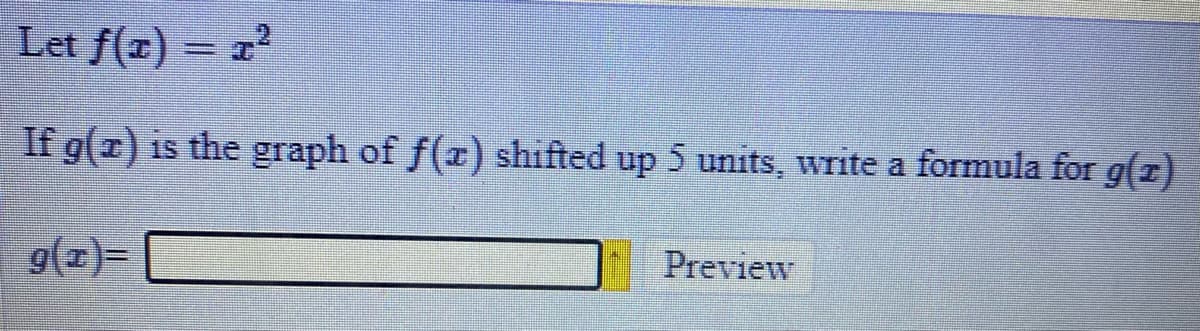 Let f(x) = a
If g(x) is the graph of f(x) shifted up 5 units, write a formula for g(z)
9(2)=
Preview
