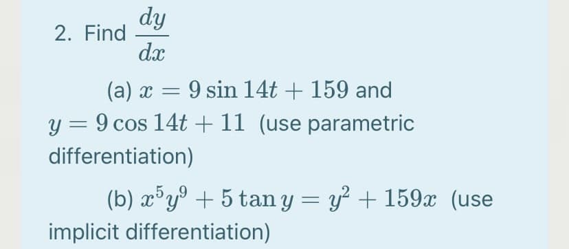 dy
2. Find
dx
(a) x = 9 sin 14t + 159 and
|
y = 9 cos 14t + 11 (use parametric
differentiation)
(b) x°y° + 5 tan y = y² + 159x (use
implicit differentiation)
