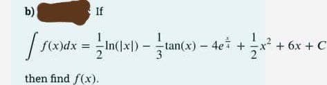 If
b)
1
1
[ f(x)dx = ln(|x) - tan(x) - 4e* +
then find f(x).
²+ + 6x + C