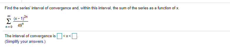 Find the series' interval of convergence and, within this interval, the sum of the series as a function of x.
00
(x- 1)2n
Σ
49"
n= 0
The interval of convergence is
(Simplify your answers.)
