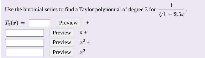 1
Use the binomial series to find a Taylor polynomial of degree 3 for
VI+ 2.5x
T3(x) =
Preview
Preview
x +
Preview
22 +
Preview
