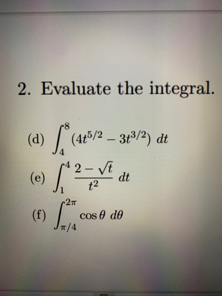 2. Evaluate the integral.
(a) L
(d) / (4t5/2 – 3t3/2) dt
-
4.
(e)
2 - Vt
dt
t2
(f)
cos e de
T/4
