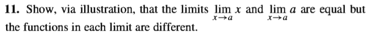 11. Show, via illustration, that the limits lim x and lim a are equal but
the functions in each limit are different.
