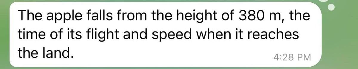 The apple falls from the height of 380 m, the
time of its flight and speed when it reaches
the land.
4:28 PM
