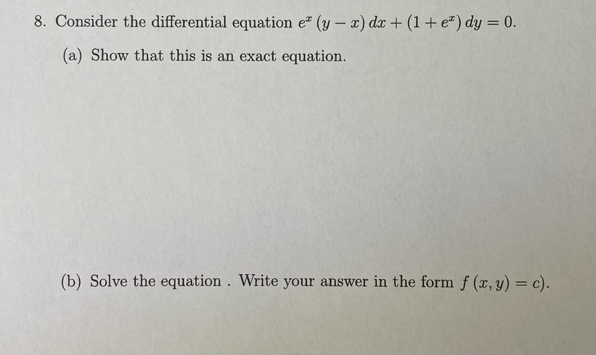 8. Consider the differential equation e* (y - x) dx + (1 + eº) dy = 0.
(a) Show that this is an exact equation.
(b) Solve the equation. Write your answer in the form f (x, y) = c).