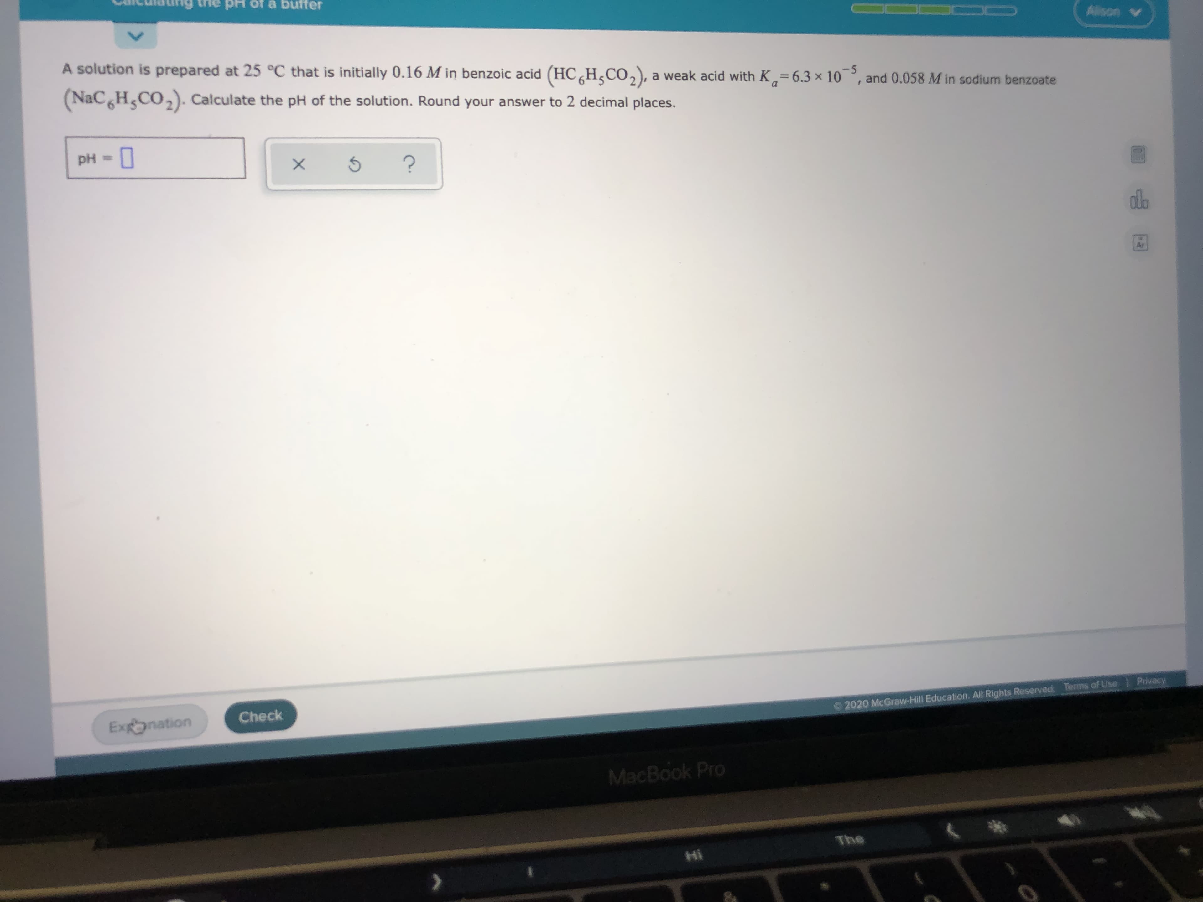 A solution is prepared at 25 °C that is initially 0.16 M in benzoic acid (HC,H,CO,), a weak acid with K,=6.3 × 10 °, and 0.058 M in sodium benzoate
-5
%3D
(NaC H,CO,). Calculate the pH of the solution. Round your answer to 2 decimal places.
