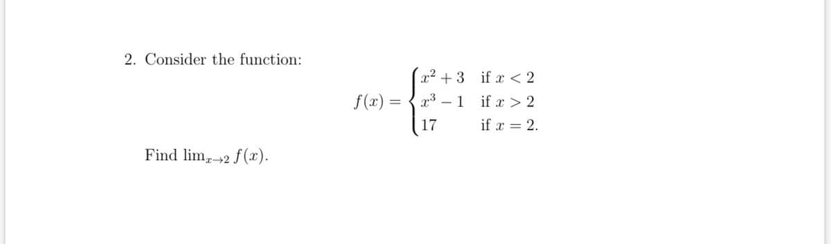 2. Consider the function:
x² +3 if x < 2
f(x) = { x3 – 1 if x > 2
17
if x = 2.
Find lim, 42 f (x).

