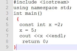 #include <iostream>
using namespace std;
int main ()
3
4
{
const int x =2;
X = 5;
cout <<x <<endl;
7
return 0;
9 }
