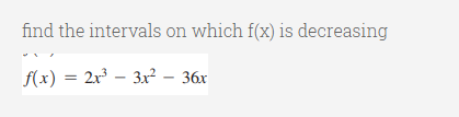 find the intervals on which f(x) is decreasing
f(x) = 2x – 3x² – 36x
