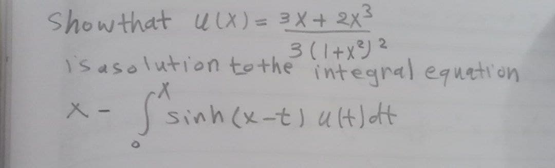 Show that uX) = 3X+ 2x3
%3D
3(1+x) ?
is asolution to the integral equation
2.
sinh (x-t) u(t) dt
