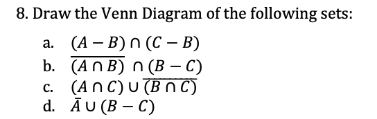 8. Draw the Venn Diagram of the following sets:
а. (4 — B)n (С — B)
b. (AnB) n (В — С)
c. (An C) U (B n C)
d. ĀU (B – C)
С.
