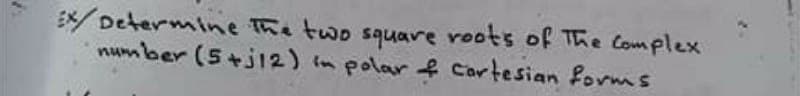 E/Determine The two square roots of The Complex
number (5+j12) in polar f Cartesian forms
