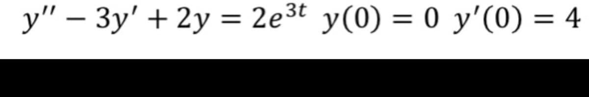 y" – 3y' + 2y = 2e3t y(0) = 0 y'(0) = 4
%3D

