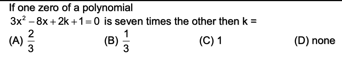 If one zero of a polynomial
3x? – 8x + 2k +1=0 is seven times the other then k =
2
(A) 5
(B) 3
1
(C) 1
(D) none
3
