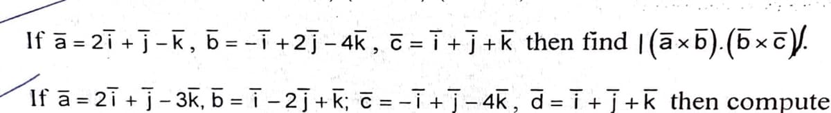 If ā = 2i +j-k, b = -i +2]- 4K, č =i+j+k then find |(āxb).(5xc).
If ā = 2i +j-3k, 5 = i- 2j+k; c = -i+j-4k, d =i +j+k then compute
%3D
