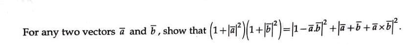 For +|a?)(1+|5f*)=|1-a5| +|a +5+ãxb[.
any two vectors ā and b, show that (1
