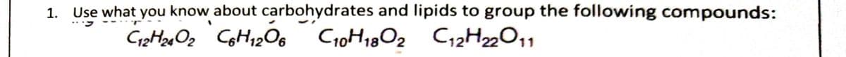 1. Use what you know about carbohydrates and lipids to group the following compounds:
C12H22O11
