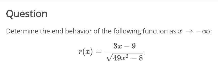 Question
Determine the end behavior of the following function as x → -:
За — 9
-
r(x)
V49x² – 8
