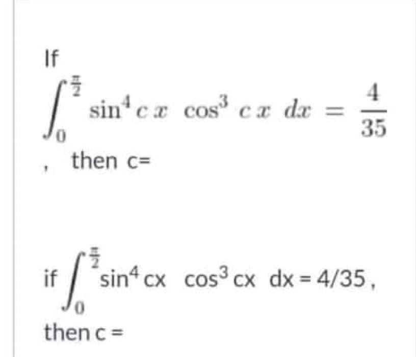 If
4
sin* cx cos cx dx =
35
then c=
fsin cx cos cx dx = 4/35,
0,
then c =
