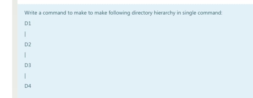 Write a command to make to make following directory hierarchy in single command:
D1
|
D2
D3
D4
