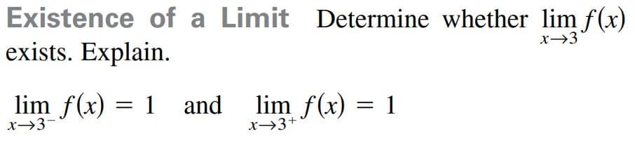 Existence of a Limit Determine whether lim f(x)
exists. Explain.
lim f(x) = 1 and
lim f(x) = 1
x→3-
x→3+
