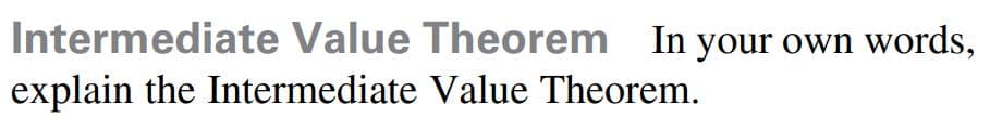 Intermediate Value Theorem In your own words,
explain the Intermediate Value Theorem.
