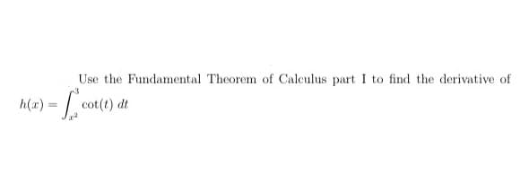 Use the Fundamental Theorem of Calculus part I to find the derivative of
h(a) :
cot(t) dt
