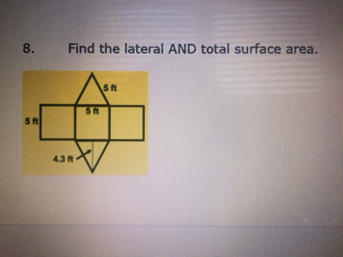 8.
Find the lateral AND total surface area.
5ft
5 ft
5 ft
4.3 ft
