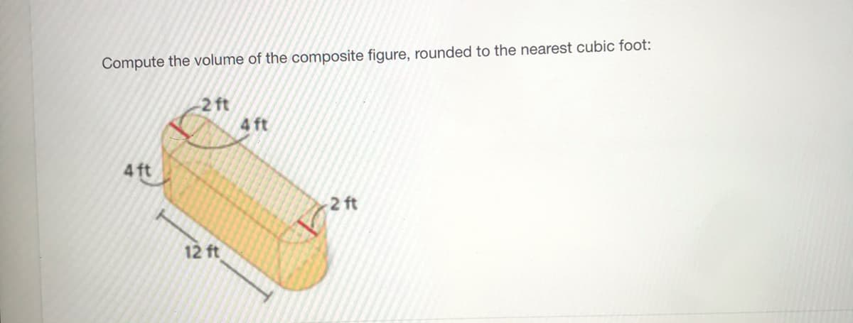 Compute the volume of the composite figure, rounded to the nearest cubic foot:
-2 ft
4 ft
4ft
2 ft
12 ft
