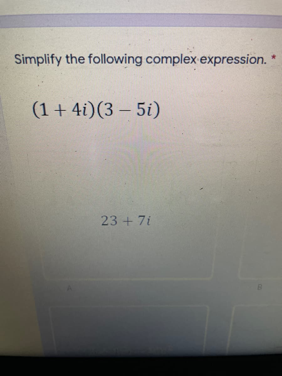 Simplify the following complex expression.
(1 + 4i)(3 – 5i)
23 + 7i
