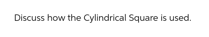 Discuss how the Cylindrical Square is used.
