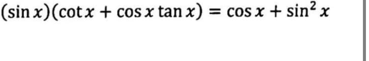 (sinx)(cotx + cos x tan x) = cos x + sin’ x