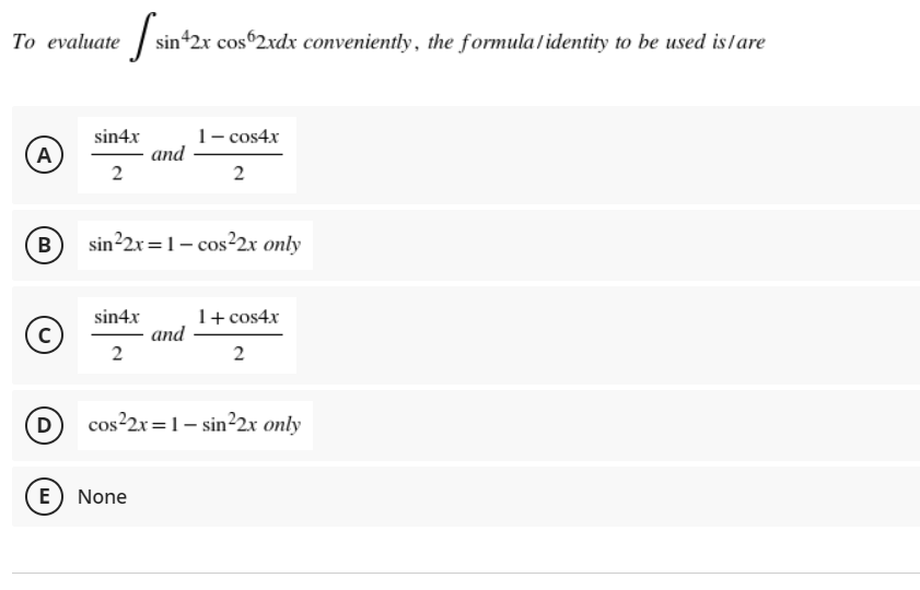 То evaluate
sin 2x cos 2xdx conveniently, the formula/ identity to be used islare
1- cos4x
and
2
sin4x
A)
2
B
sin²2x =1- cos²2x only
1+ cos4x
and
2
sin4x
2
D
cos²2x =1- sin²2x only
E) None
