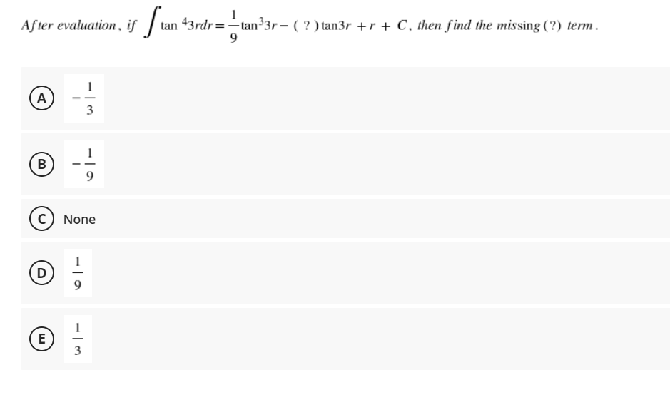 After evaluation, if | tan 43rdr=–tan³3r – ( ? ) tan3r +r + C, then f ind the missing ( ?) term.
9
1
A
3
B
9
None
D
E
